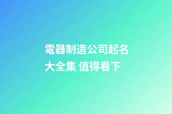電器制造公司起名大全集 值得看下-第1張-公司起名-玄機派